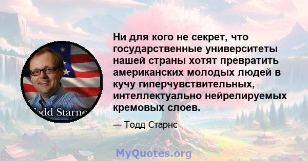 Ни для кого не секрет, что государственные университеты нашей страны хотят превратить американских молодых людей в кучу гиперчувствительных, интеллектуально нейрелируемых кремовых слоев.