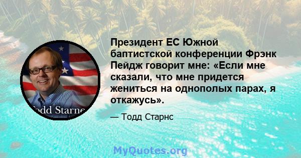 Президент EC Южной баптистской конференции Фрэнк Пейдж говорит мне: «Если мне сказали, что мне придется жениться на однополых парах, я откажусь».