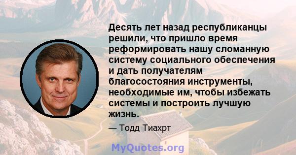 Десять лет назад республиканцы решили, что пришло время реформировать нашу сломанную систему социального обеспечения и дать получателям благосостояния инструменты, необходимые им, чтобы избежать системы и построить