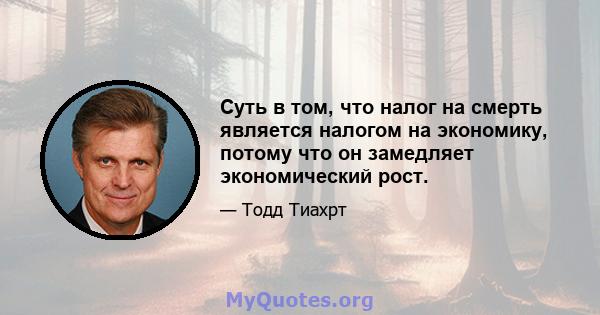 Суть в том, что налог на смерть является налогом на экономику, потому что он замедляет экономический рост.