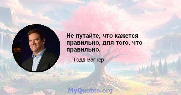 Не путайте, что кажется правильно, для того, что правильно.