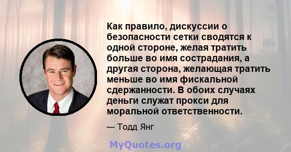 Как правило, дискуссии о безопасности сетки сводятся к одной стороне, желая тратить больше во имя сострадания, а другая сторона, желающая тратить меньше во имя фискальной сдержанности. В обоих случаях деньги служат