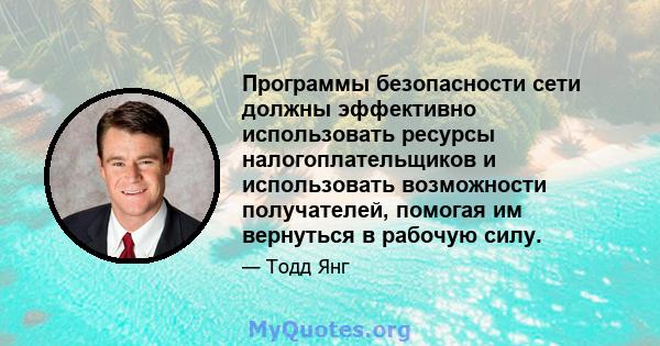 Программы безопасности сети должны эффективно использовать ресурсы налогоплательщиков и использовать возможности получателей, помогая им вернуться в рабочую силу.