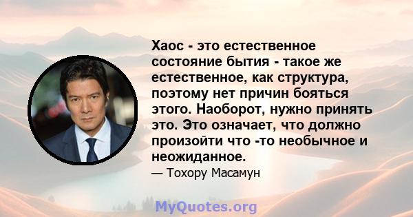 Хаос - это естественное состояние бытия - такое же естественное, как структура, поэтому нет причин бояться этого. Наоборот, нужно принять это. Это означает, что должно произойти что -то необычное и неожиданное.