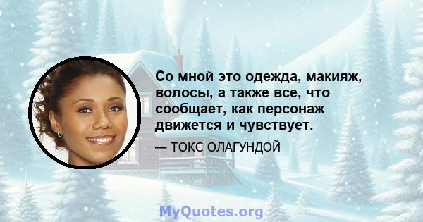 Со мной это одежда, макияж, волосы, а также все, что сообщает, как персонаж движется и чувствует.