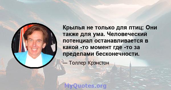 Крылья не только для птиц; Они также для ума. Человеческий потенциал останавливается в какой -то момент где -то за пределами бесконечности.