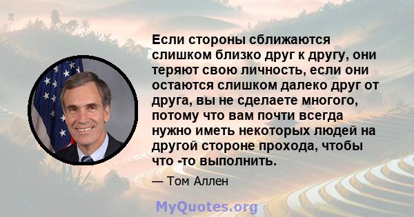 Если стороны сближаются слишком близко друг к другу, они теряют свою личность, если они остаются слишком далеко друг от друга, вы не сделаете многого, потому что вам почти всегда нужно иметь некоторых людей на другой