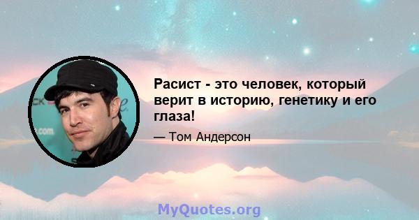 Расист - это человек, который верит в историю, генетику и его глаза!