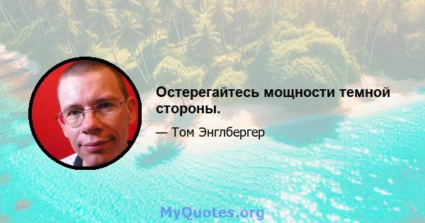 Остерегайтесь мощности темной стороны.