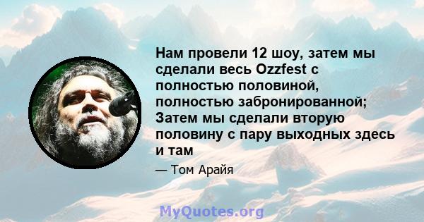 Нам провели 12 шоу, затем мы сделали весь Ozzfest с полностью половиной, полностью забронированной; Затем мы сделали вторую половину с пару выходных здесь и там