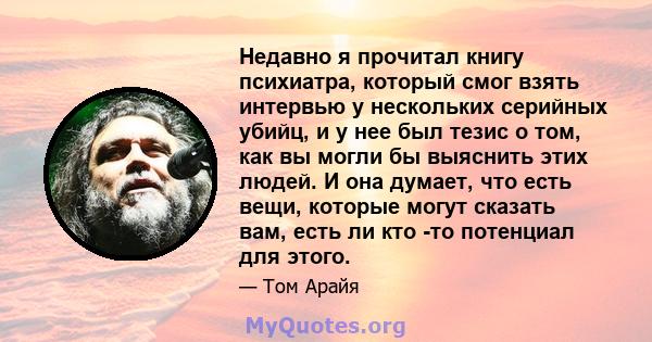 Недавно я прочитал книгу психиатра, который смог взять интервью у нескольких серийных убийц, и у нее был тезис о том, как вы могли бы выяснить этих людей. И она думает, что есть вещи, которые могут сказать вам, есть ли