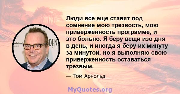 Люди все еще ставят под сомнение мою трезвость, мою приверженность программе, и это больно. Я беру вещи изо дня в день, и иногда я беру их минуту за минутой, но я выполняю свою приверженность оставаться трезвым.