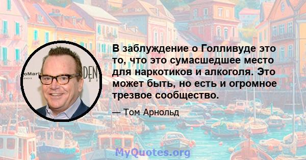 В заблуждение о Голливуде это то, что это сумасшедшее место для наркотиков и алкоголя. Это может быть, но есть и огромное трезвое сообщество.