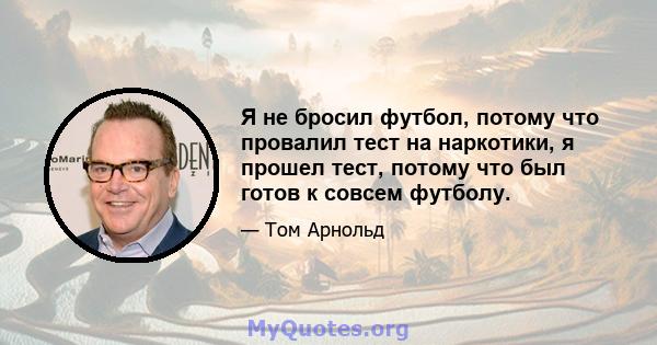 Я не бросил футбол, потому что провалил тест на наркотики, я прошел тест, потому что был готов к совсем футболу.