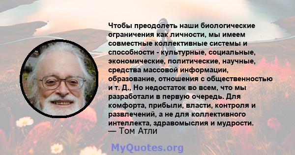 Чтобы преодолеть наши биологические ограничения как личности, мы имеем совместные коллективные системы и способности - культурные, социальные, экономические, политические, научные, средства массовой информации,