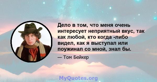 Дело в том, что меня очень интересует неприятный вкус, так как любой, кто когда -либо видел, как я выступал или поужинал со мной, знал бы.