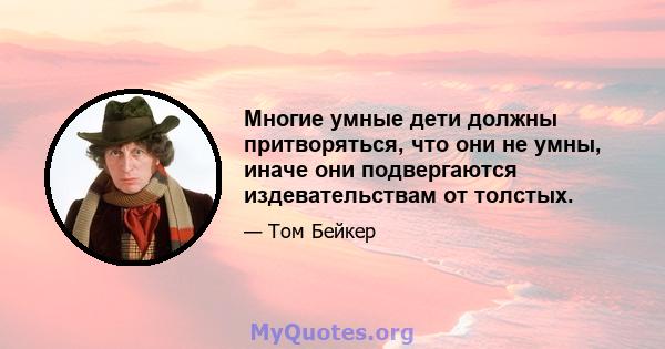 Многие умные дети должны притворяться, что они не умны, иначе они подвергаются издевательствам от толстых.