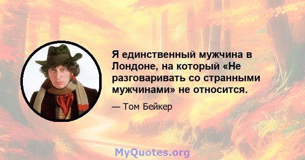 Я единственный мужчина в Лондоне, на который «Не разговаривать со странными мужчинами» не относится.