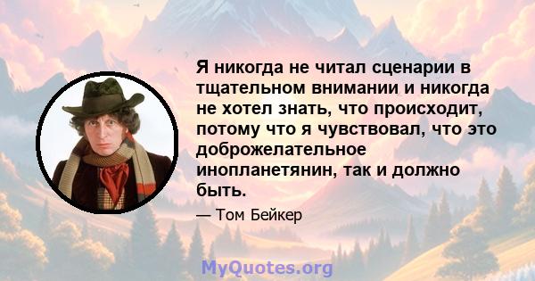 Я никогда не читал сценарии в тщательном внимании и никогда не хотел знать, что происходит, потому что я чувствовал, что это доброжелательное инопланетянин, так и должно быть.