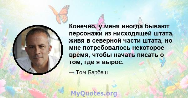 Конечно, у меня иногда бывают персонажи из нисходящей штата, живя в северной части штата, но мне потребовалось некоторое время, чтобы начать писать о том, где я вырос.