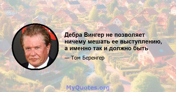 Дебра Вингер не позволяет ничему мешать ее выступлению, а именно так и должно быть