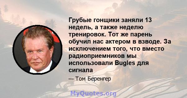 Грубые гонщики заняли 13 недель, а также неделю тренировок. Тот же парень обучил нас актером в взводе. За исключением того, что вместо радиоприемников мы использовали Bugles для сигнала