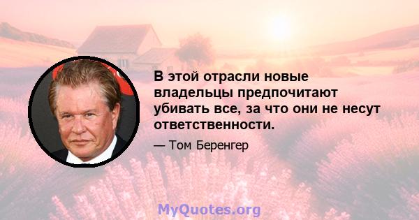 В этой отрасли новые владельцы предпочитают убивать все, за что они не несут ответственности.