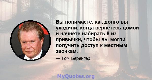 Вы понимаете, как долго вы уходили, когда вернетесь домой и начнете набирать 8 из привычки, чтобы вы могли получить доступ к местным звонкам.