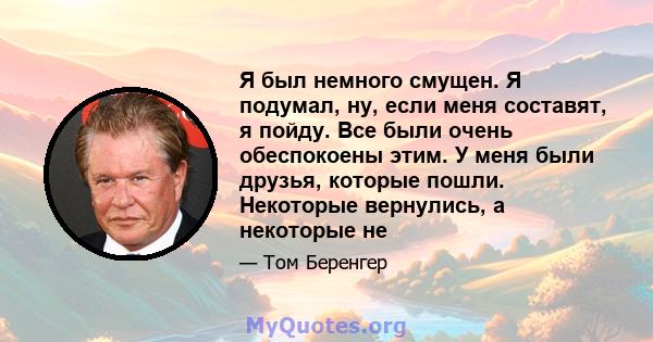 Я был немного смущен. Я подумал, ну, если меня составят, я пойду. Все были очень обеспокоены этим. У меня были друзья, которые пошли. Некоторые вернулись, а некоторые не