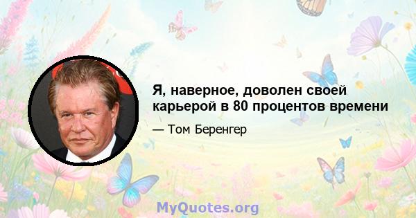 Я, наверное, доволен своей карьерой в 80 процентов времени