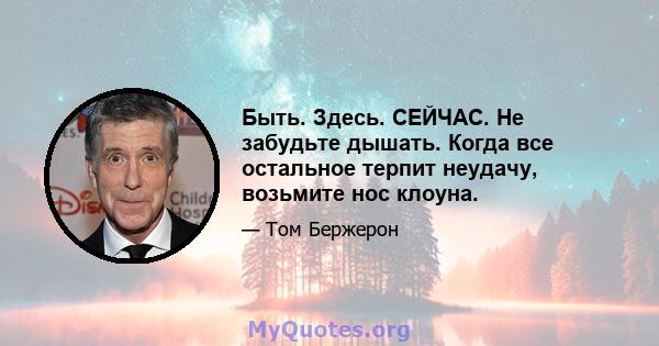 Быть. Здесь. СЕЙЧАС. Не забудьте дышать. Когда все остальное терпит неудачу, возьмите нос клоуна.