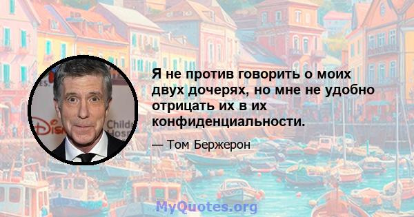 Я не против говорить о моих двух дочерях, но мне не удобно отрицать их в их конфиденциальности.