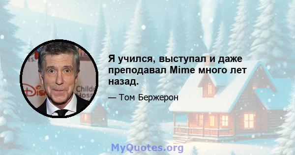 Я учился, выступал и даже преподавал Mime много лет назад.