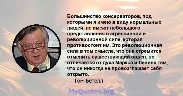 Большинство консерваторов, под которыми я имею в виду нормальных людей, не имеют небольшого представления о агрессивной и революционной силе, которая противостоит им. Это революционная сила в том смысле, что она