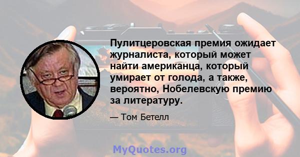 Пулитцеровская премия ожидает журналиста, который может найти американца, который умирает от голода, а также, вероятно, Нобелевскую премию за литературу.