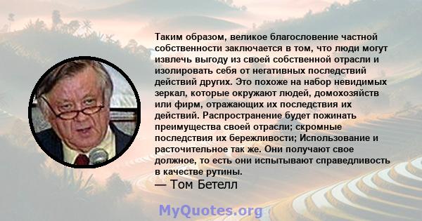 Таким образом, великое благословение частной собственности заключается в том, что люди могут извлечь выгоду из своей собственной отрасли и изолировать себя от негативных последствий действий других. Это похоже на набор