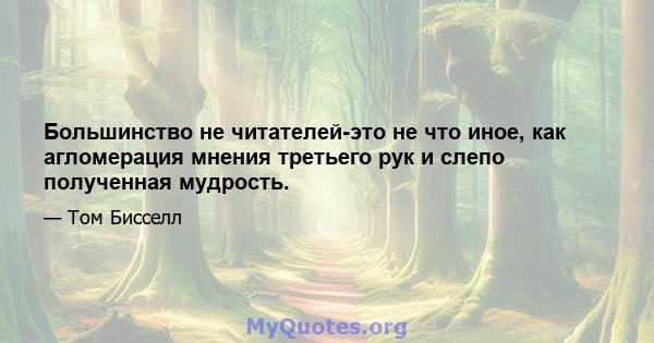 Большинство не читателей-это не что иное, как агломерация мнения третьего рук и слепо полученная мудрость.