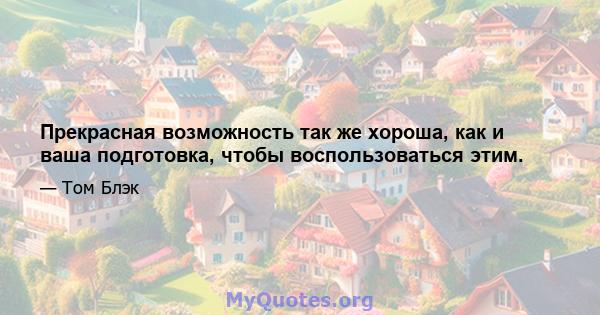 Прекрасная возможность так же хороша, как и ваша подготовка, чтобы воспользоваться этим.