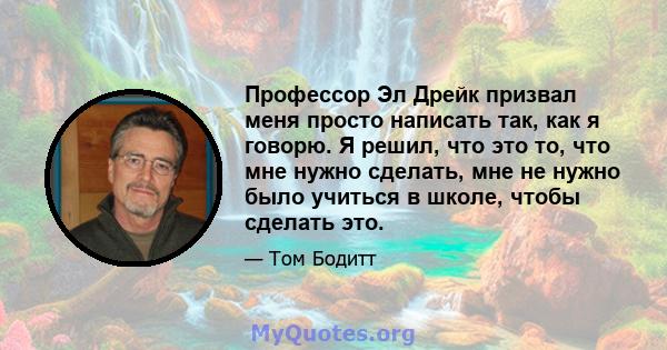 Профессор Эл Дрейк призвал меня просто написать так, как я говорю. Я решил, что это то, что мне нужно сделать, мне не нужно было учиться в школе, чтобы сделать это.