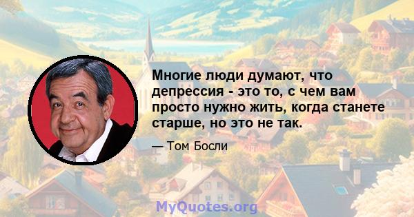 Многие люди думают, что депрессия - это то, с чем вам просто нужно жить, когда станете старше, но это не так.