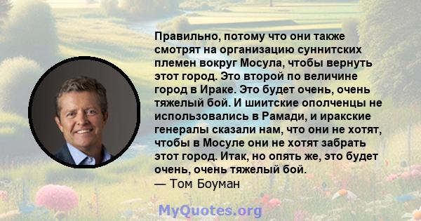 Правильно, потому что они также смотрят на организацию суннитских племен вокруг Мосула, чтобы вернуть этот город. Это второй по величине город в Ираке. Это будет очень, очень тяжелый бой. И шиитские ополченцы не