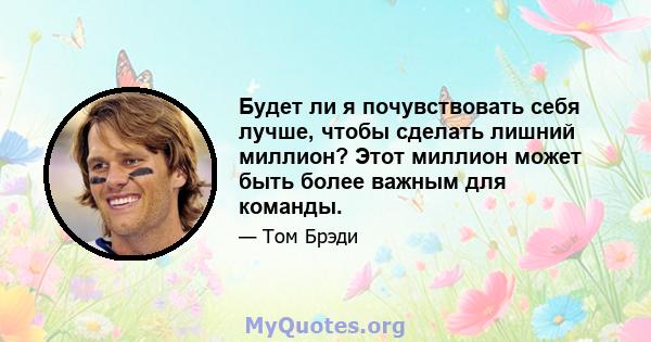 Будет ли я почувствовать себя лучше, чтобы сделать лишний миллион? Этот миллион может быть более важным для команды.