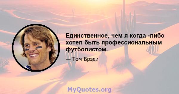 Единственное, чем я когда -либо хотел быть профессиональным футболистом.