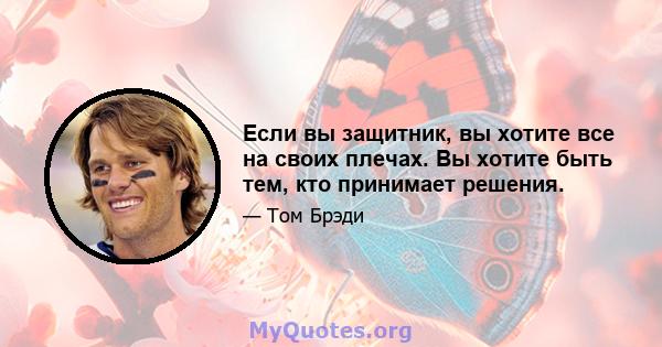 Если вы защитник, вы хотите все на своих плечах. Вы хотите быть тем, кто принимает решения.