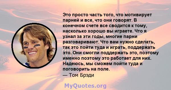 Это просто часть того, что мотивирует парней и все, что они говорят. В конечном счете все сводится к тому, насколько хорошо вы играете. Что я узнал за эти годы, многие парни разговаривают. Что вам нужно сделать, так это 