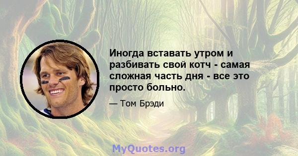 Иногда вставать утром и разбивать свой котч - самая сложная часть дня - все это просто больно.