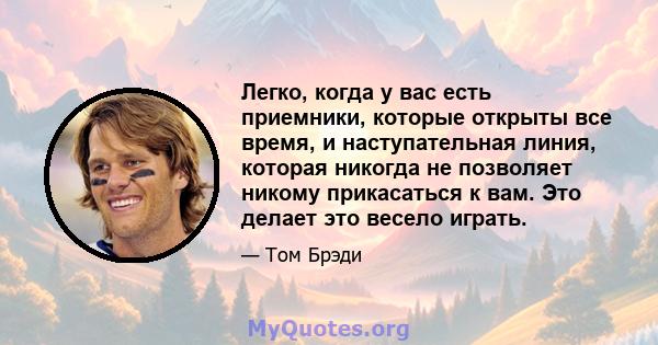 Легко, когда у вас есть приемники, которые открыты все время, и наступательная линия, которая никогда не позволяет никому прикасаться к вам. Это делает это весело играть.