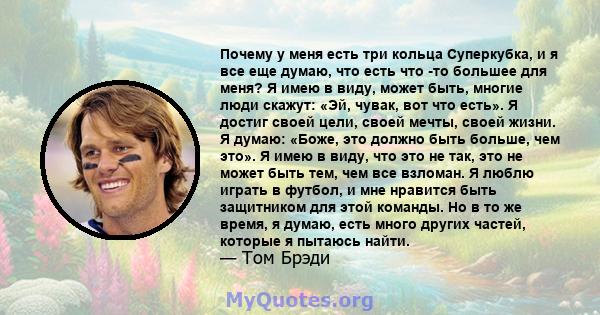 Почему у меня есть три кольца Суперкубка, и я все еще думаю, что есть что -то большее для меня? Я имею в виду, может быть, многие люди скажут: «Эй, чувак, вот что есть». Я достиг своей цели, своей мечты, своей жизни. Я