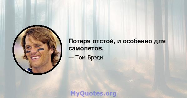 Потеря отстой, и особенно для самолетов.