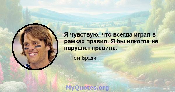 Я чувствую, что всегда играл в рамках правил. Я бы никогда не нарушил правила.